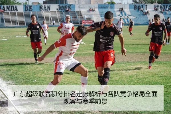 广东超级联赛积分排名走势解析与各队竞争格局全面观察与赛季前景 - 新闻资讯焦点报道封面图