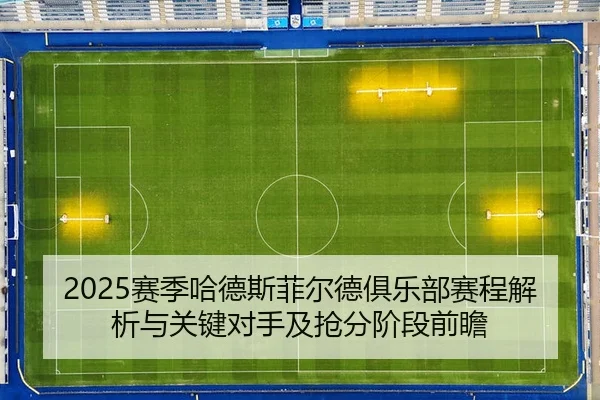 2025赛季哈德斯菲尔德俱乐部赛程解析与关键对手及抢分阶段前瞻