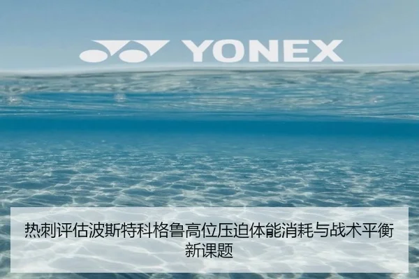 热刺评估波斯特科格鲁高位压迫体能消耗与战术平衡新课题