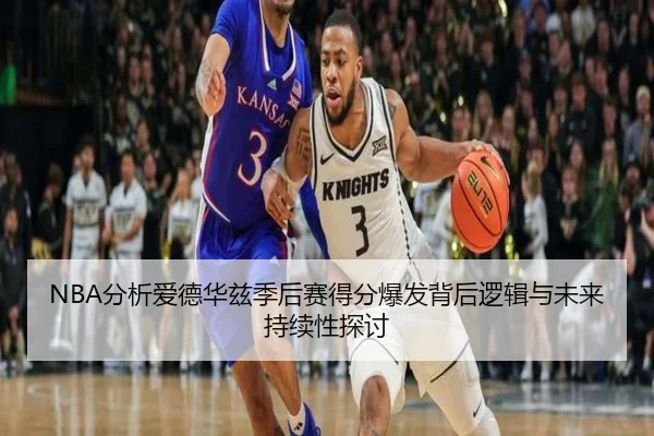 NBA分析爱德华兹季后赛得分爆发背后逻辑与未来持续性探讨